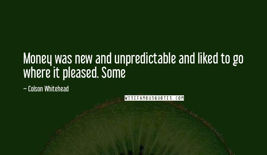 Colson Whitehead Quotes: Money was new and unpredictable and liked to go where it pleased. Some