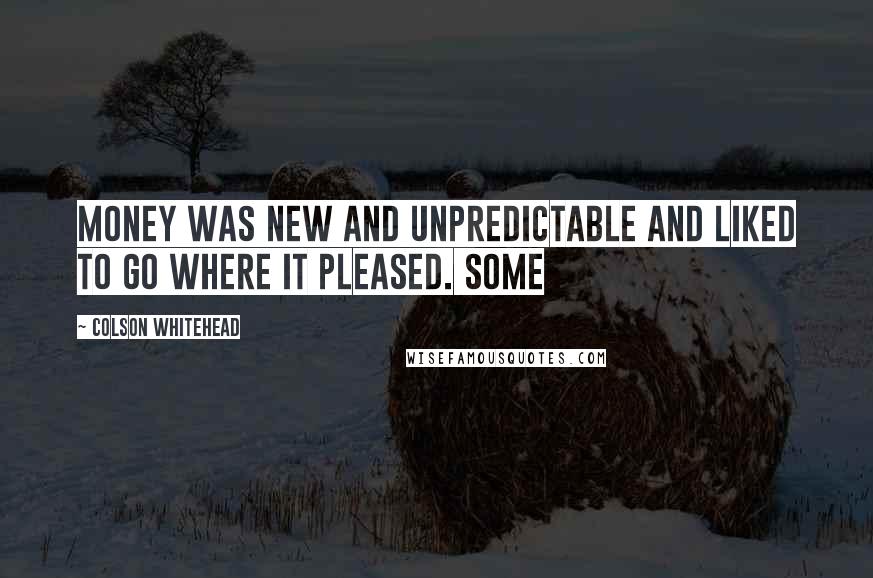 Colson Whitehead Quotes: Money was new and unpredictable and liked to go where it pleased. Some