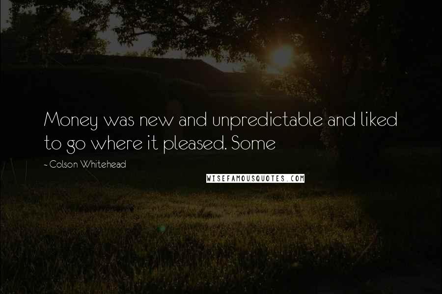 Colson Whitehead Quotes: Money was new and unpredictable and liked to go where it pleased. Some