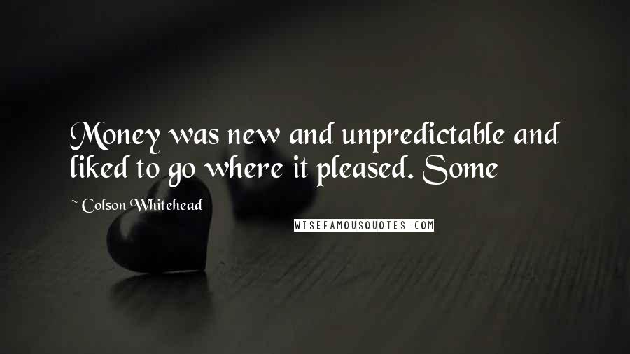 Colson Whitehead Quotes: Money was new and unpredictable and liked to go where it pleased. Some