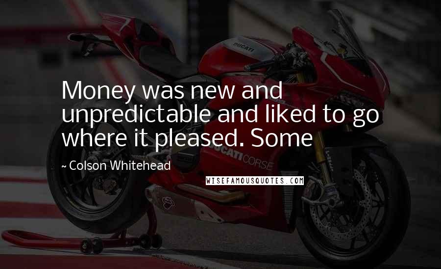 Colson Whitehead Quotes: Money was new and unpredictable and liked to go where it pleased. Some