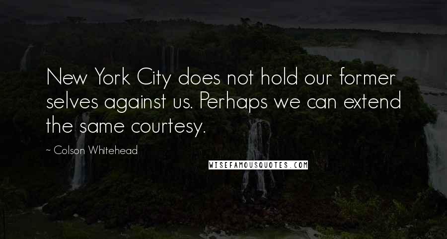 Colson Whitehead Quotes: New York City does not hold our former selves against us. Perhaps we can extend the same courtesy.