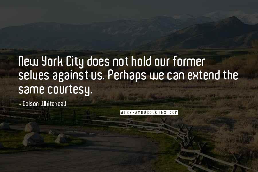 Colson Whitehead Quotes: New York City does not hold our former selves against us. Perhaps we can extend the same courtesy.