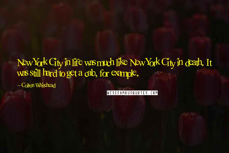 Colson Whitehead Quotes: New York City in life was much like New York City in death. It was still hard to get a cab, for example.