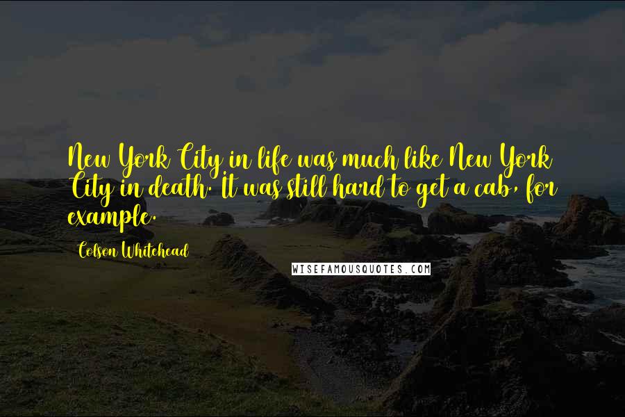 Colson Whitehead Quotes: New York City in life was much like New York City in death. It was still hard to get a cab, for example.