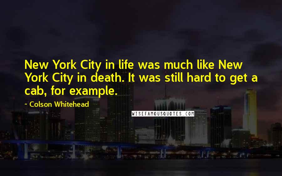 Colson Whitehead Quotes: New York City in life was much like New York City in death. It was still hard to get a cab, for example.