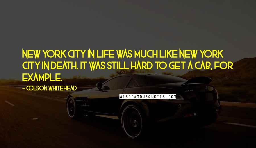 Colson Whitehead Quotes: New York City in life was much like New York City in death. It was still hard to get a cab, for example.