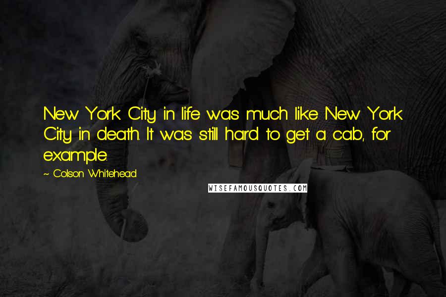 Colson Whitehead Quotes: New York City in life was much like New York City in death. It was still hard to get a cab, for example.