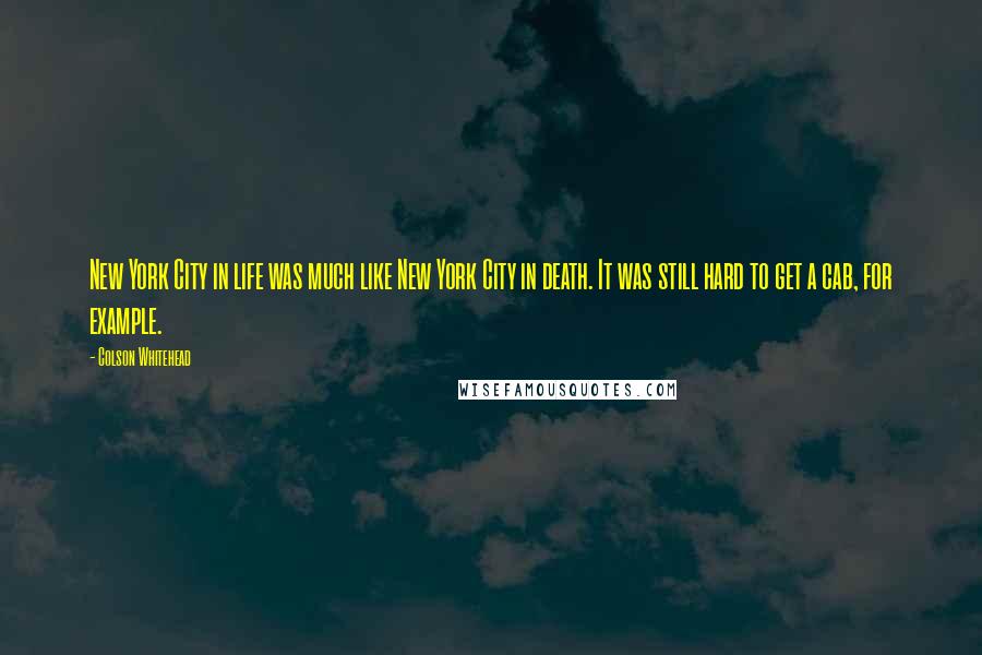 Colson Whitehead Quotes: New York City in life was much like New York City in death. It was still hard to get a cab, for example.