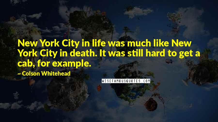 Colson Whitehead Quotes: New York City in life was much like New York City in death. It was still hard to get a cab, for example.