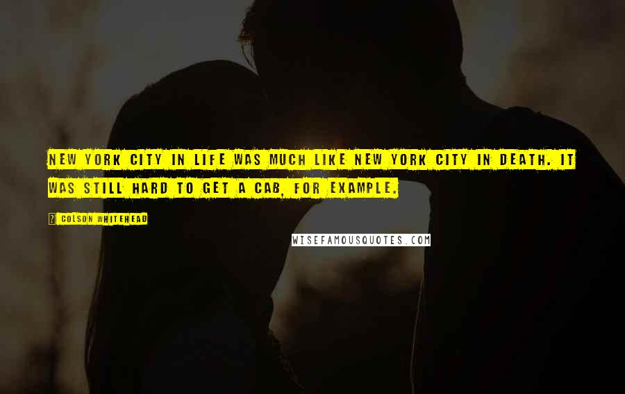 Colson Whitehead Quotes: New York City in life was much like New York City in death. It was still hard to get a cab, for example.