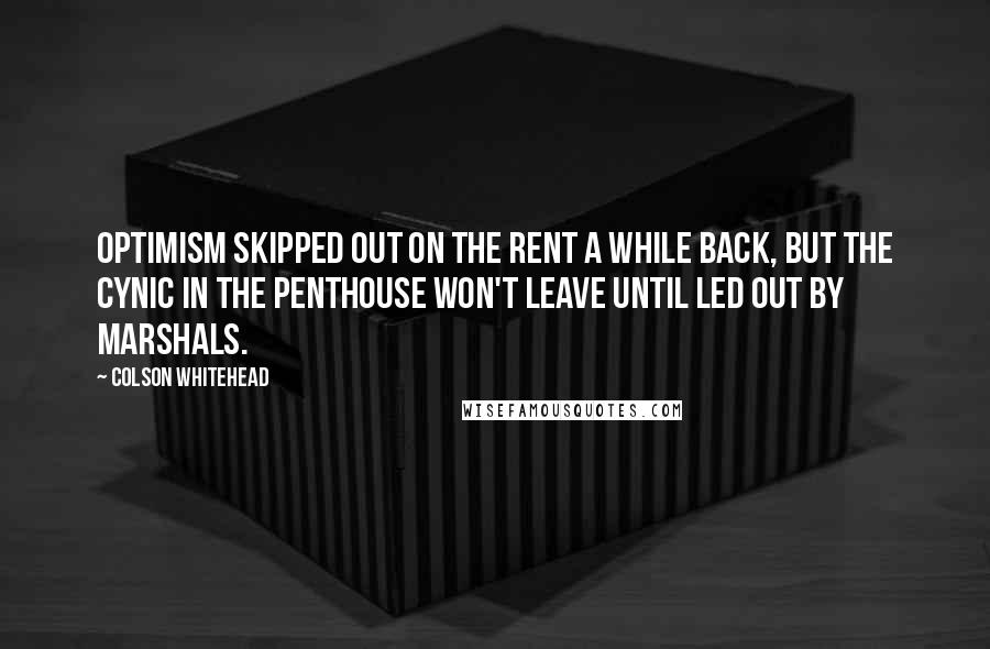 Colson Whitehead Quotes: Optimism skipped out on the rent a while back, but the cynic in the penthouse won't leave until led out by marshals.