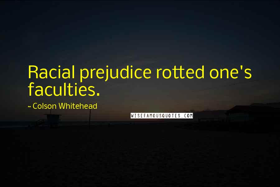 Colson Whitehead Quotes: Racial prejudice rotted one's faculties.