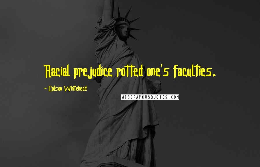 Colson Whitehead Quotes: Racial prejudice rotted one's faculties.