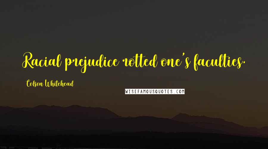 Colson Whitehead Quotes: Racial prejudice rotted one's faculties.