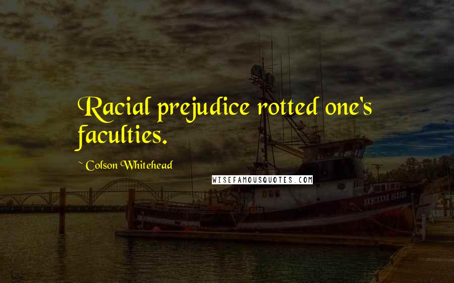Colson Whitehead Quotes: Racial prejudice rotted one's faculties.