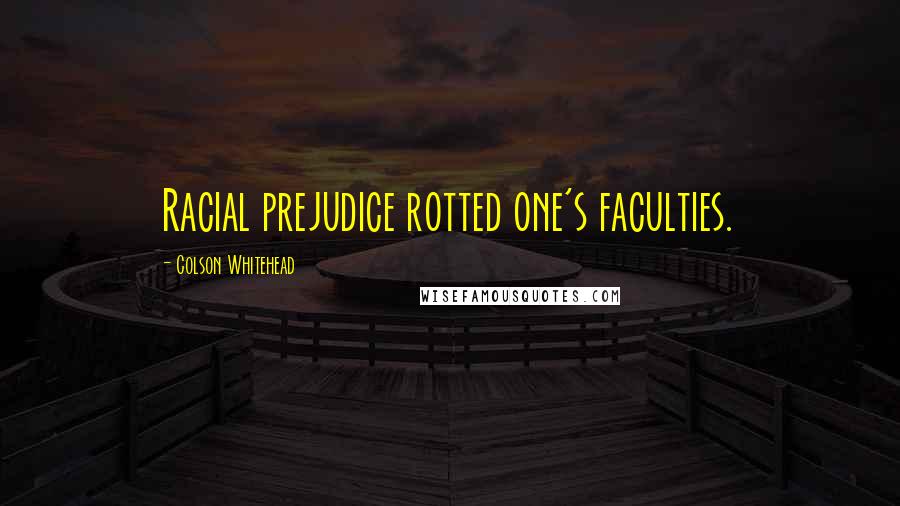 Colson Whitehead Quotes: Racial prejudice rotted one's faculties.