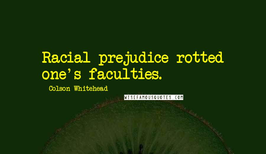 Colson Whitehead Quotes: Racial prejudice rotted one's faculties.