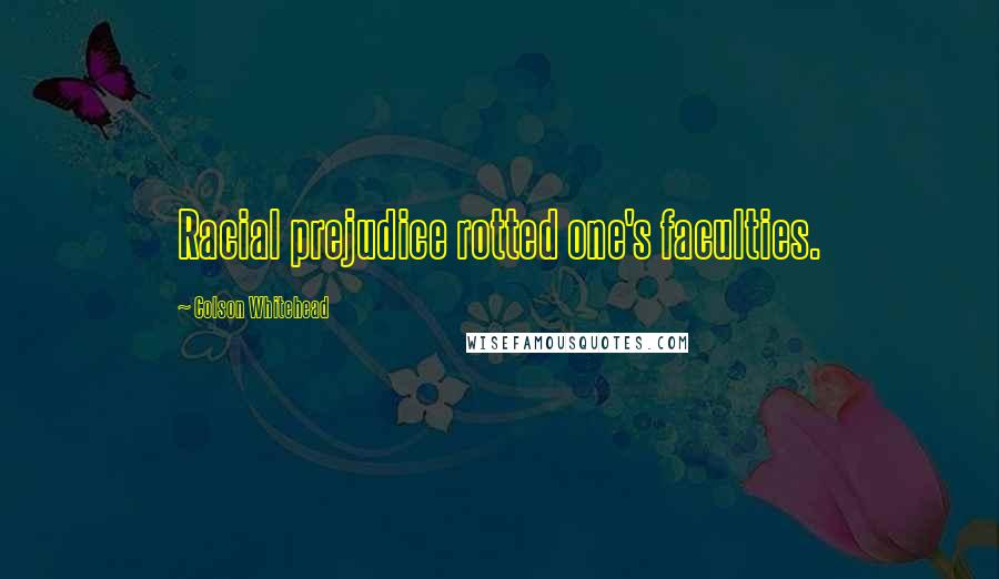 Colson Whitehead Quotes: Racial prejudice rotted one's faculties.