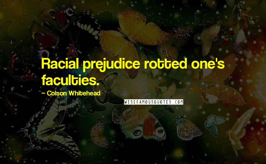 Colson Whitehead Quotes: Racial prejudice rotted one's faculties.