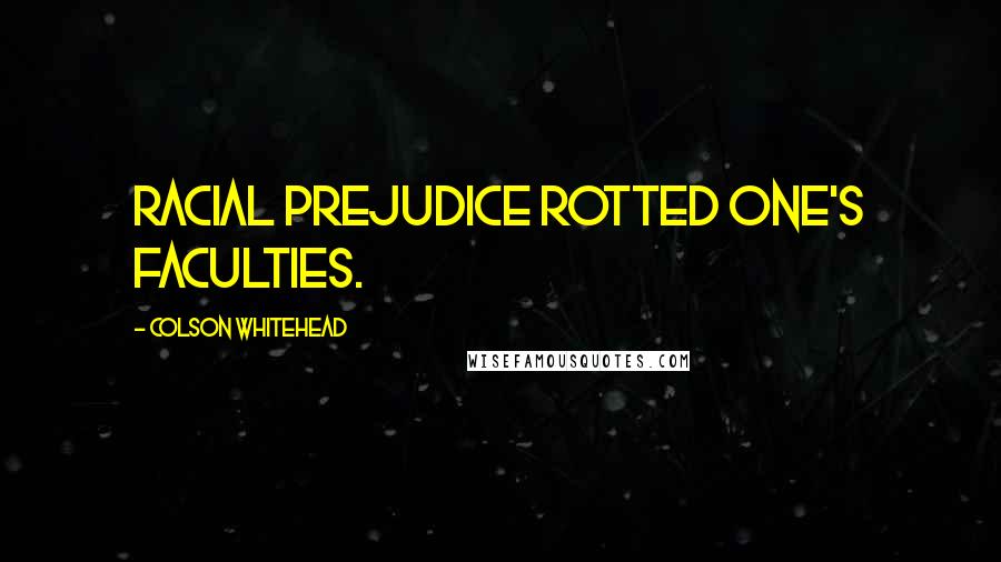 Colson Whitehead Quotes: Racial prejudice rotted one's faculties.