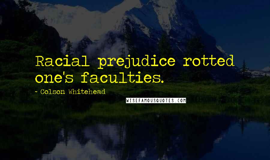 Colson Whitehead Quotes: Racial prejudice rotted one's faculties.