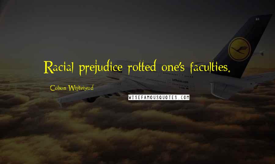 Colson Whitehead Quotes: Racial prejudice rotted one's faculties.