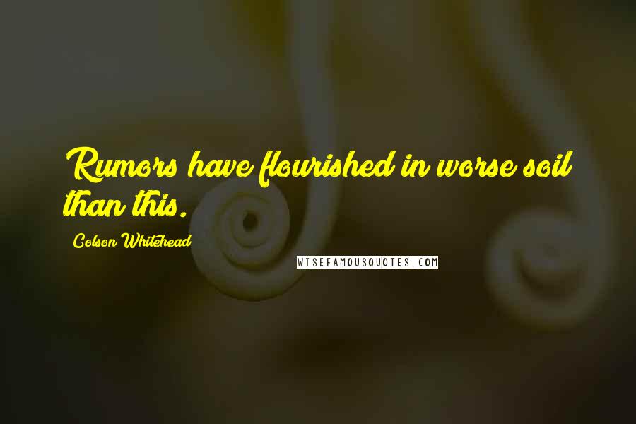 Colson Whitehead Quotes: Rumors have flourished in worse soil than this.