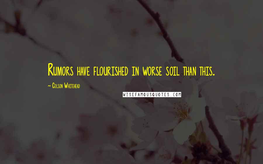 Colson Whitehead Quotes: Rumors have flourished in worse soil than this.