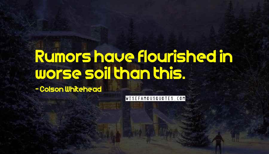 Colson Whitehead Quotes: Rumors have flourished in worse soil than this.