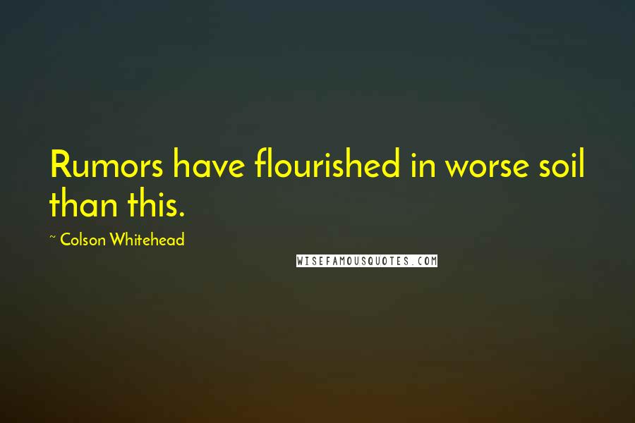 Colson Whitehead Quotes: Rumors have flourished in worse soil than this.