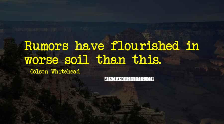 Colson Whitehead Quotes: Rumors have flourished in worse soil than this.