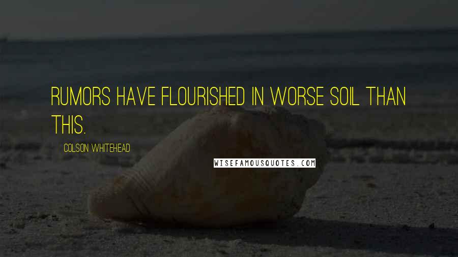 Colson Whitehead Quotes: Rumors have flourished in worse soil than this.