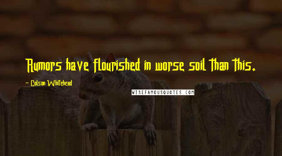 Colson Whitehead Quotes: Rumors have flourished in worse soil than this.