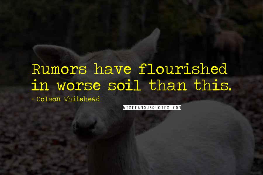 Colson Whitehead Quotes: Rumors have flourished in worse soil than this.