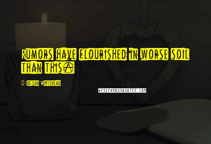 Colson Whitehead Quotes: Rumors have flourished in worse soil than this.