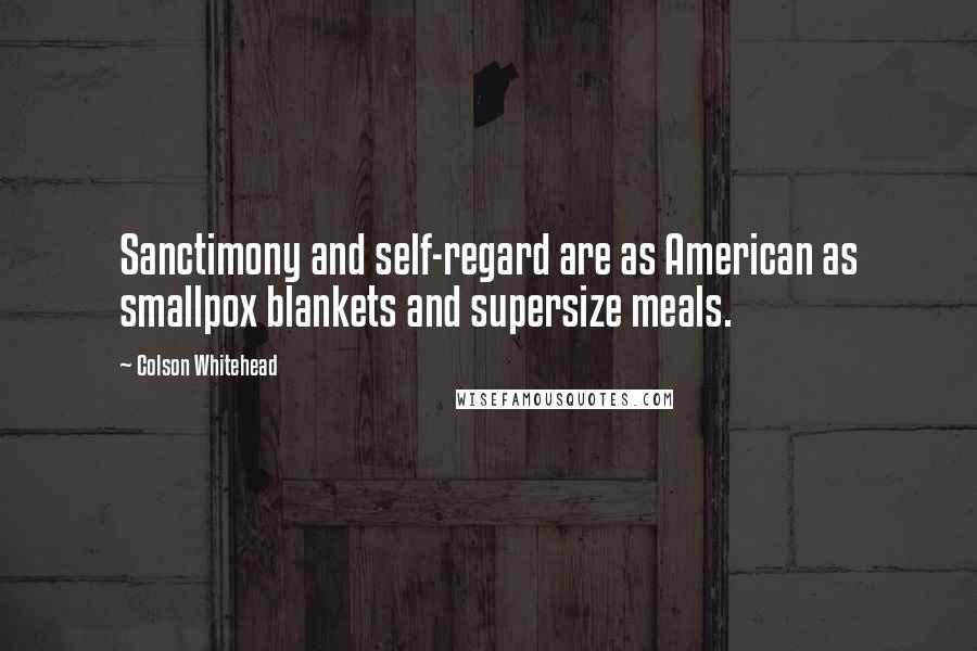 Colson Whitehead Quotes: Sanctimony and self-regard are as American as smallpox blankets and supersize meals.