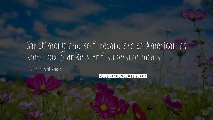 Colson Whitehead Quotes: Sanctimony and self-regard are as American as smallpox blankets and supersize meals.