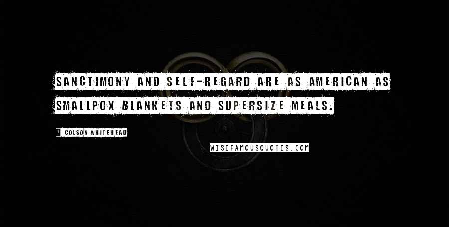 Colson Whitehead Quotes: Sanctimony and self-regard are as American as smallpox blankets and supersize meals.