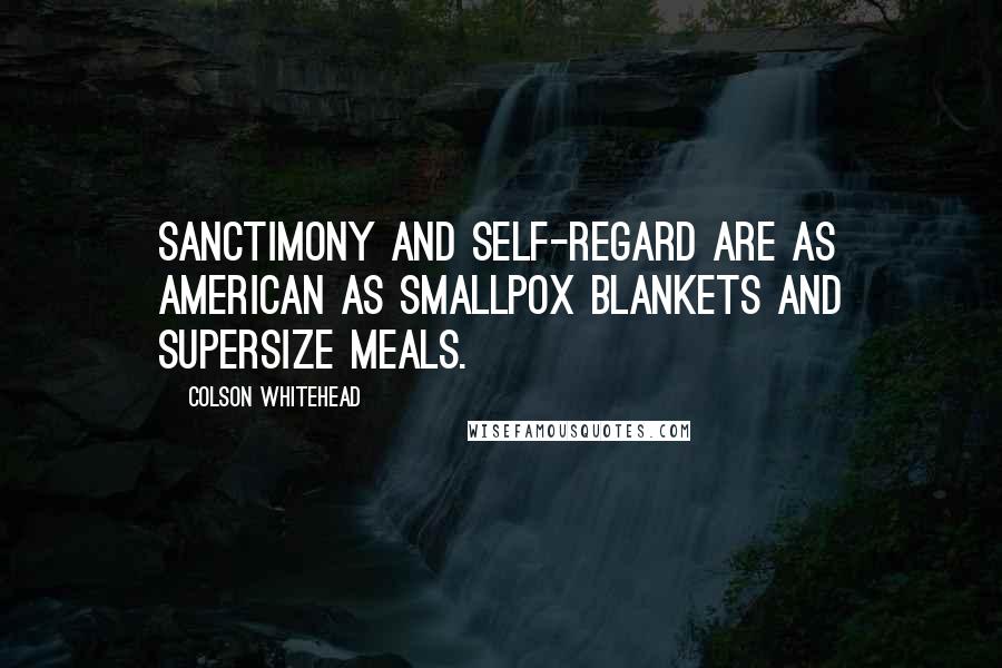 Colson Whitehead Quotes: Sanctimony and self-regard are as American as smallpox blankets and supersize meals.