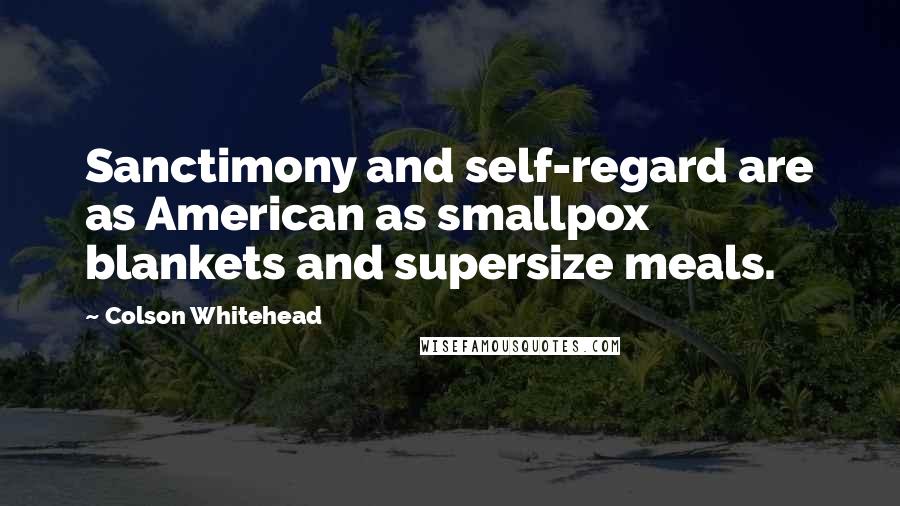 Colson Whitehead Quotes: Sanctimony and self-regard are as American as smallpox blankets and supersize meals.