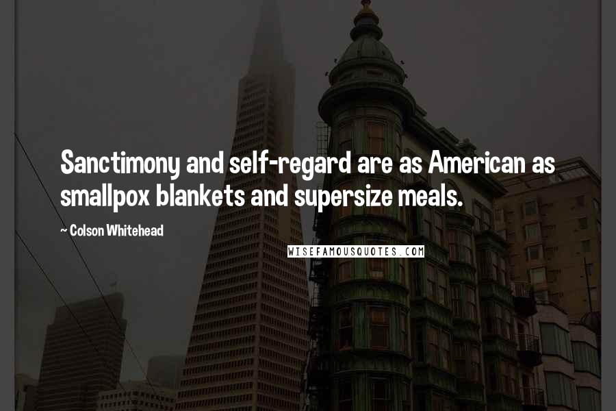 Colson Whitehead Quotes: Sanctimony and self-regard are as American as smallpox blankets and supersize meals.