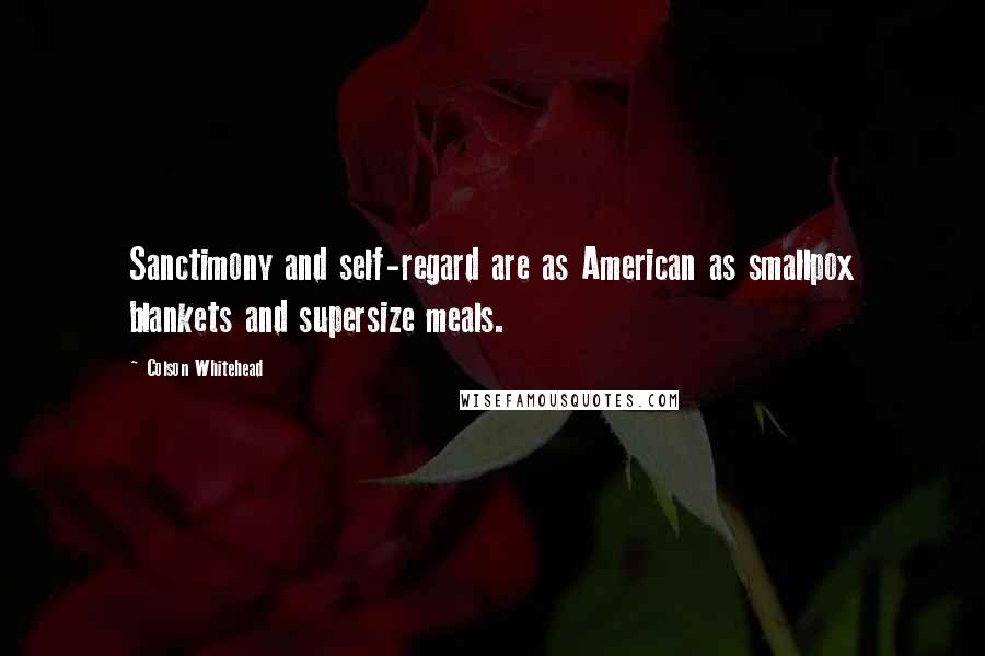 Colson Whitehead Quotes: Sanctimony and self-regard are as American as smallpox blankets and supersize meals.