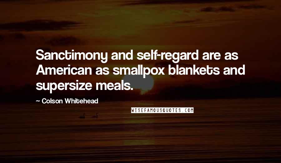 Colson Whitehead Quotes: Sanctimony and self-regard are as American as smallpox blankets and supersize meals.