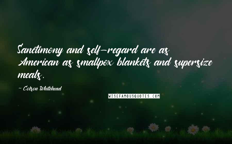 Colson Whitehead Quotes: Sanctimony and self-regard are as American as smallpox blankets and supersize meals.