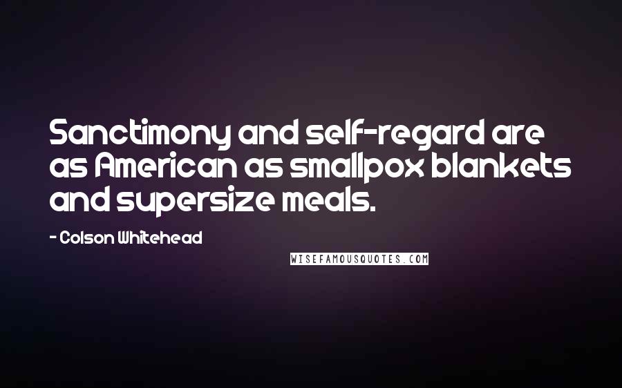 Colson Whitehead Quotes: Sanctimony and self-regard are as American as smallpox blankets and supersize meals.