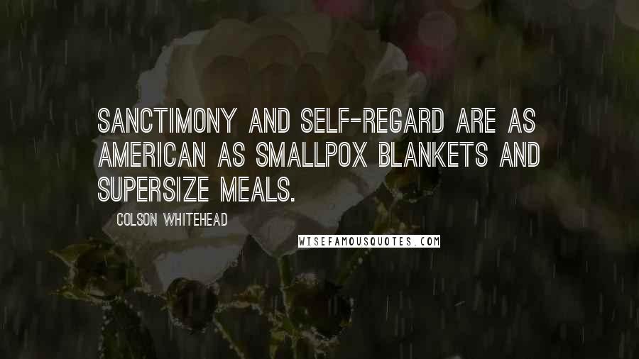 Colson Whitehead Quotes: Sanctimony and self-regard are as American as smallpox blankets and supersize meals.