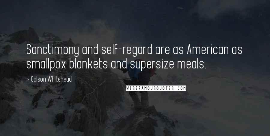 Colson Whitehead Quotes: Sanctimony and self-regard are as American as smallpox blankets and supersize meals.