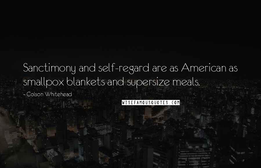 Colson Whitehead Quotes: Sanctimony and self-regard are as American as smallpox blankets and supersize meals.