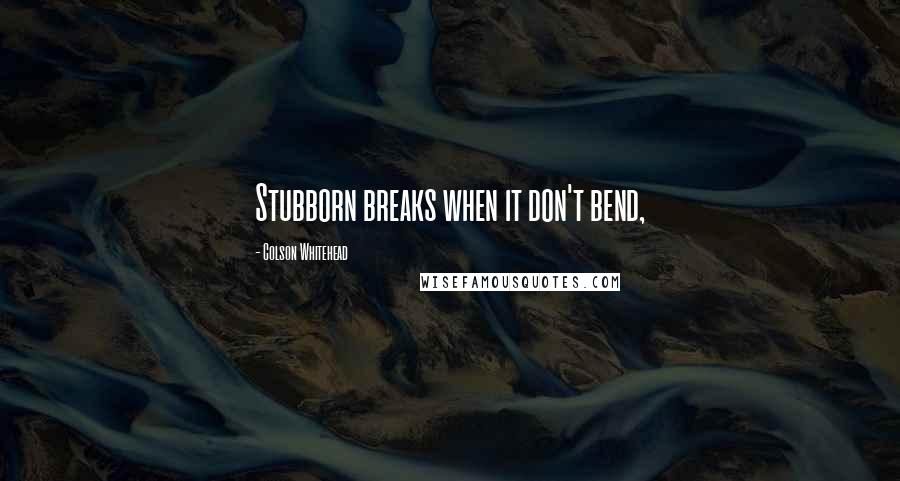 Colson Whitehead Quotes: Stubborn breaks when it don't bend,